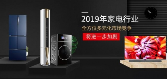 2019年家电行业全方位多元化市场竞争进一步加剧